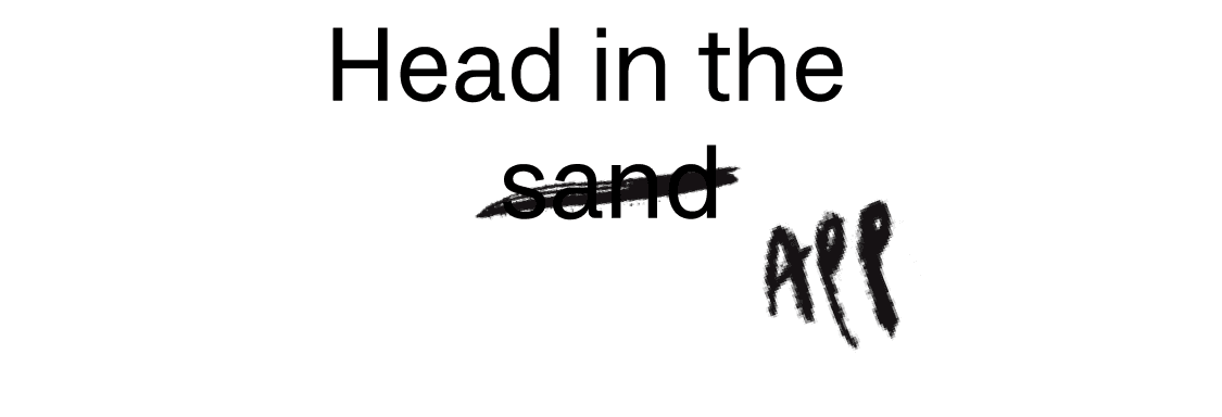 Handwritten text “Head in the sand (sand crossed out) app.”